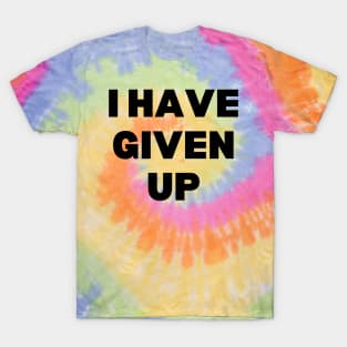 I Have Given Up T-Shirt